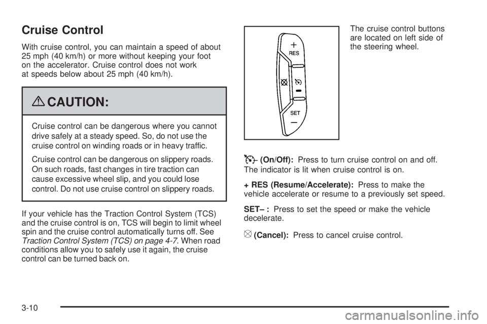 BUICK LACROSSE 2009  Owners Manual Cruise Control
With cruise control, you can maintain a speed of about
25 mph (40 km/h) or more without keeping your foot
on the accelerator. Cruise control does not work
at speeds below about 25 mph (