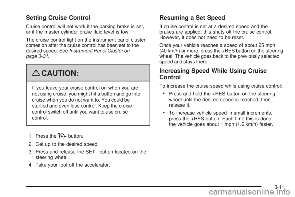 BUICK LACROSSE 2009  Owners Manual Setting Cruise Control
Cruise control will not work if the parking brake is set,
or if the master cylinder brake �uid level is low.
The cruise control light on the instrument panel cluster
comes on af