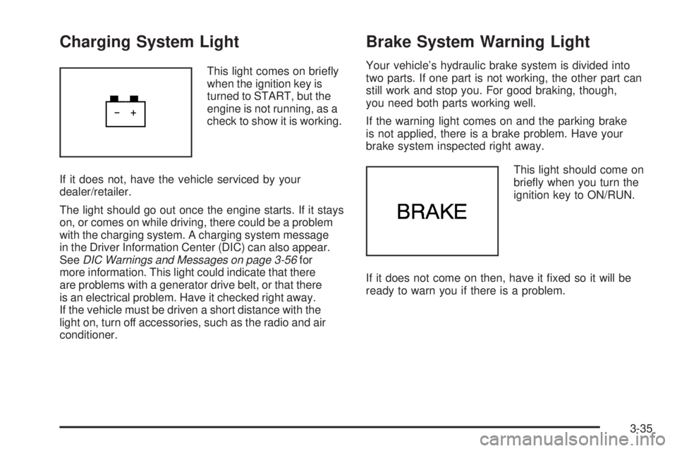 BUICK LACROSSE 2009  Owners Manual Charging System Light
This light comes on brie�y
when the ignition key is
turned to START, but the
engine is not running, as a
check to show it is working.
If it does not, have the vehicle serviced by
