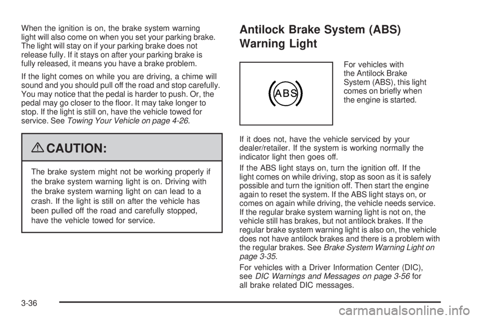 BUICK LACROSSE 2009  Owners Manual When the ignition is on, the brake system warning
light will also come on when you set your parking brake.
The light will stay on if your parking brake does not
release fully. If it stays on after you