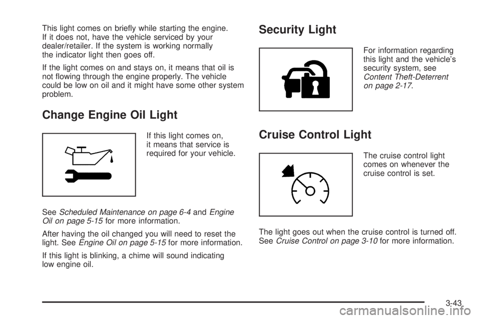 BUICK LACROSSE 2009  Owners Manual This light comes on brie�y while starting the engine.
If it does not, have the vehicle serviced by your
dealer/retailer. If the system is working normally
the indicator light then goes off.
If the lig