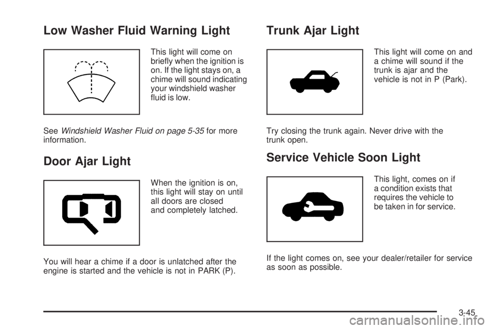 BUICK LACROSSE 2009  Owners Manual Low Washer Fluid Warning Light
This light will come on
brie�y when the ignition is
on. If the light stays on, a
chime will sound indicating
your windshield washer
�uid is low.
SeeWindshield Washer Flu