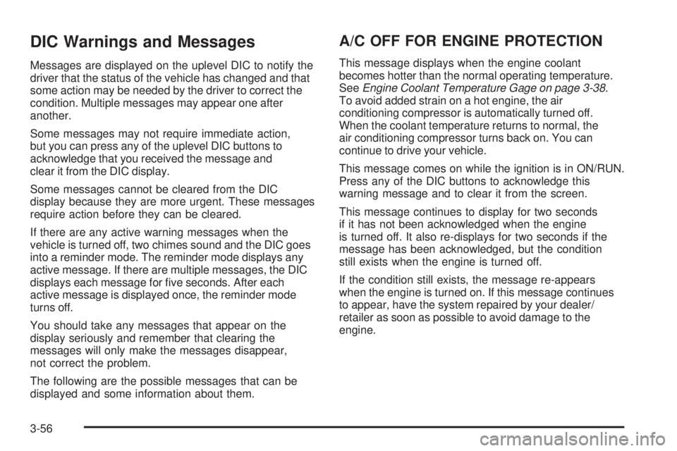 BUICK LACROSSE 2009  Owners Manual DIC Warnings and Messages
Messages are displayed on the uplevel DIC to notify the
driver that the status of the vehicle has changed and that
some action may be needed by the driver to correct the
cond