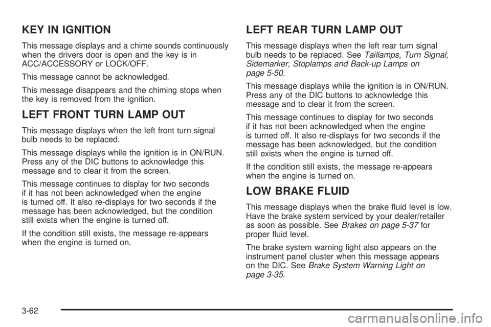 BUICK LACROSSE 2009  Owners Manual KEY IN IGNITION
This message displays and a chime sounds continuously
when the drivers door is open and the key is in
ACC/ACCESSORY or LOCK/OFF.
This message cannot be acknowledged.
This message disap