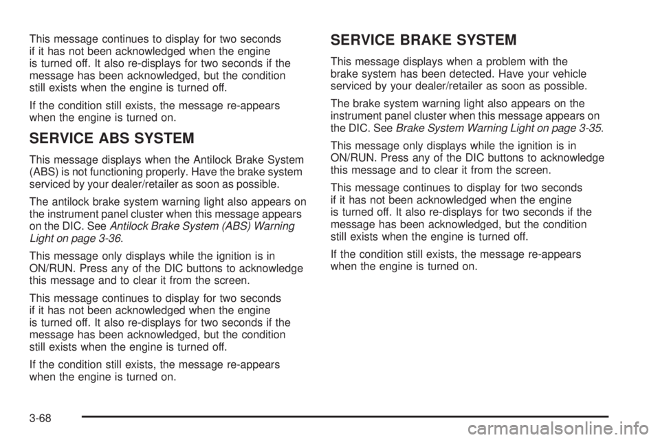 BUICK LACROSSE 2009  Owners Manual This message continues to display for two seconds
if it has not been acknowledged when the engine
is turned off. It also re-displays for two seconds if the
message has been acknowledged, but the condi