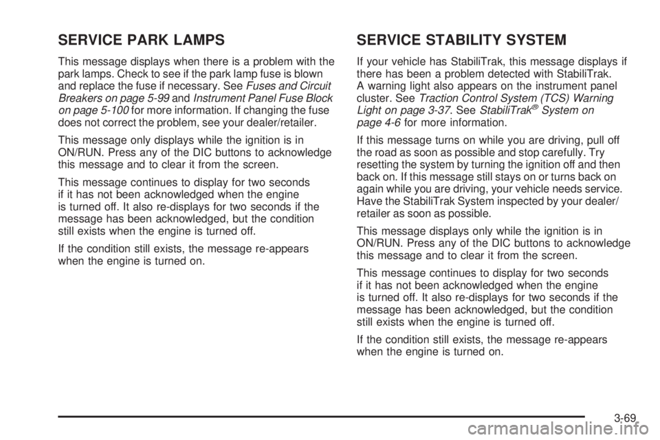 BUICK LACROSSE 2009  Owners Manual SERVICE PARK LAMPS
This message displays when there is a problem with the
park lamps. Check to see if the park lamp fuse is blown
and replace the fuse if necessary. SeeFuses and Circuit
Breakers on pa