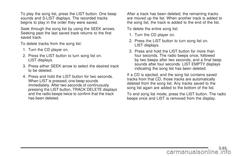 BUICK LACROSSE 2009  Owners Manual To play the song list, press the LIST button. One beep
sounds and S-LIST displays. The recorded tracks
begins to play in the order they were saved.
Seek through the song list by using the SEEK arrows.