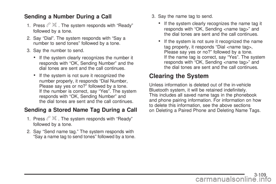 BUICK LACROSSE 2009 Owners Manual Sending a Number During a Call
1. Pressb>. The system responds with “Ready”
followed by a tone.
2. Say “Dial”. The system responds with “Say a
number to send tones” followed by a tone.
3. BUICK LACROSSE 2009 Owners Manual Sending a Number During a Call
1. Pressb>. The system responds with “Ready”
followed by a tone.
2. Say “Dial”. The system responds with “Say a
number to send tones” followed by a tone.
3.
