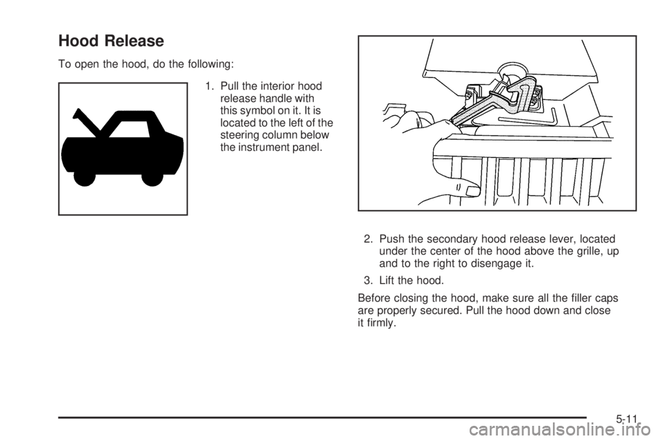 BUICK LACROSSE 2009 Owners Manual Hood Release
To open the hood, do the following:
1. Pull the interior hood
release handle with
this symbol on it. It is
located to the left of the
steering column below
the instrument panel.
2. Push t BUICK LACROSSE 2009 Owners Manual Hood Release
To open the hood, do the following:
1. Pull the interior hood
release handle with
this symbol on it. It is
located to the left of the
steering column below
the instrument panel.
2. Push t