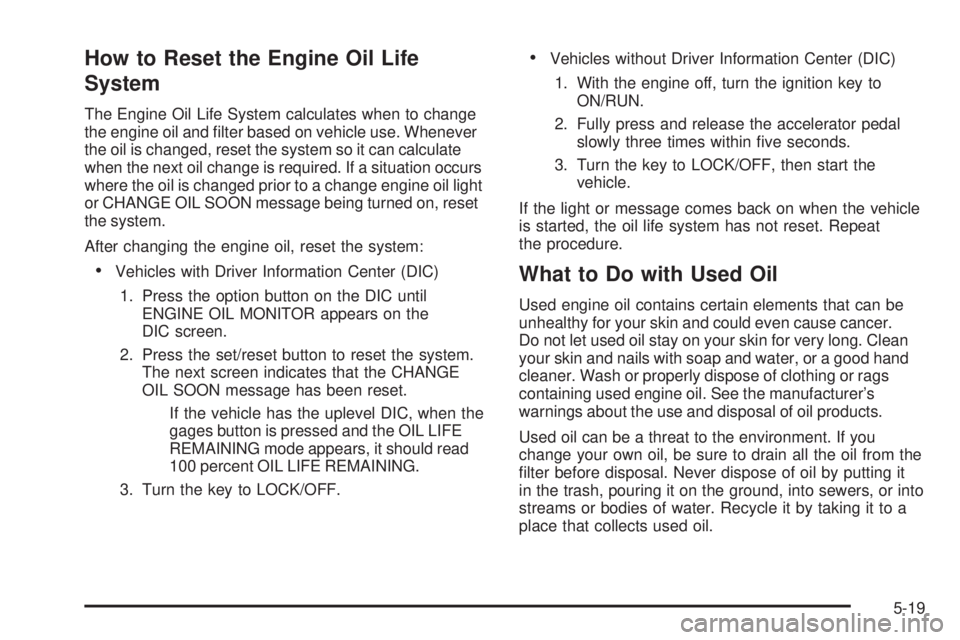 BUICK LACROSSE 2009  Owners Manual How to Reset the Engine Oil Life
System
The Engine Oil Life System calculates when to change
the engine oil and �lter based on vehicle use. Whenever
the oil is changed, reset the system so it can calc