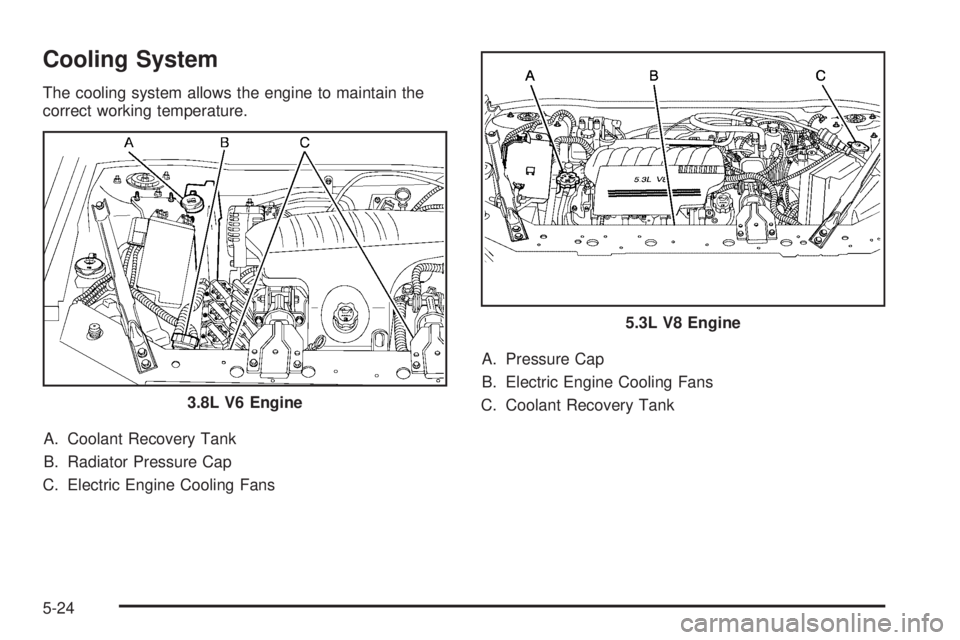 BUICK LACROSSE 2009  Owners Manual Cooling System
The cooling system allows the engine to maintain the
correct working temperature.
A. Coolant Recovery Tank
B. Radiator Pressure Cap
C. Electric Engine Cooling FansA. Pressure Cap
B. Ele
