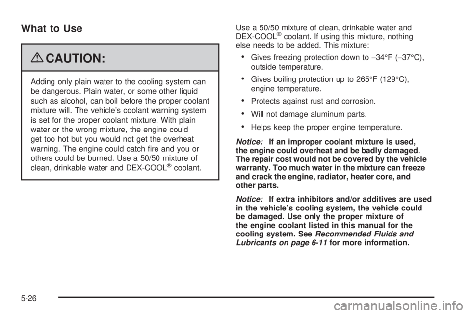 BUICK LACROSSE 2009  Owners Manual What to Use
{CAUTION:
Adding only plain water to the cooling system can
be dangerous. Plain water, or some other liquid
such as alcohol, can boil before the proper coolant
mixture will. The vehicle’