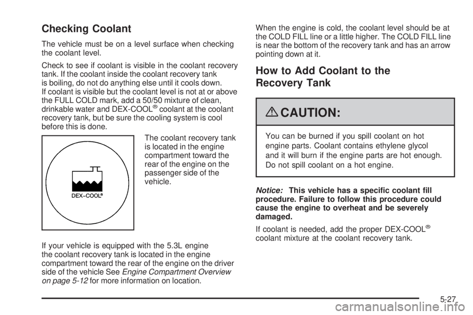 BUICK LACROSSE 2009  Owners Manual Checking Coolant
The vehicle must be on a level surface when checking
the coolant level.
Check to see if coolant is visible in the coolant recovery
tank. If the coolant inside the coolant recovery tan