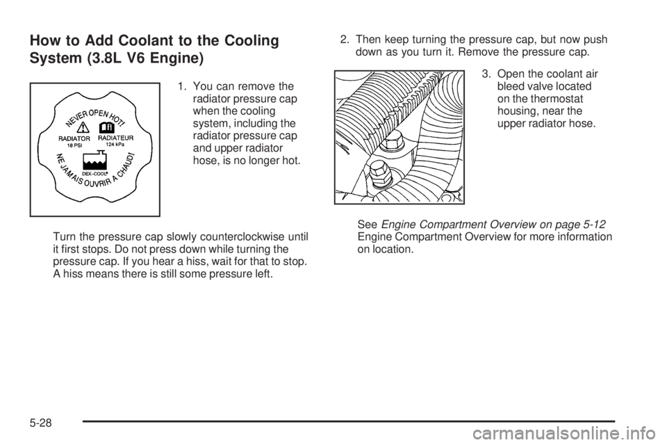 BUICK LACROSSE 2009  Owners Manual How to Add Coolant to the Cooling
System (3.8L V6 Engine)
1. You can remove the
radiator pressure cap
when the cooling
system, including the
radiator pressure cap
and upper radiator
hose, is no longer