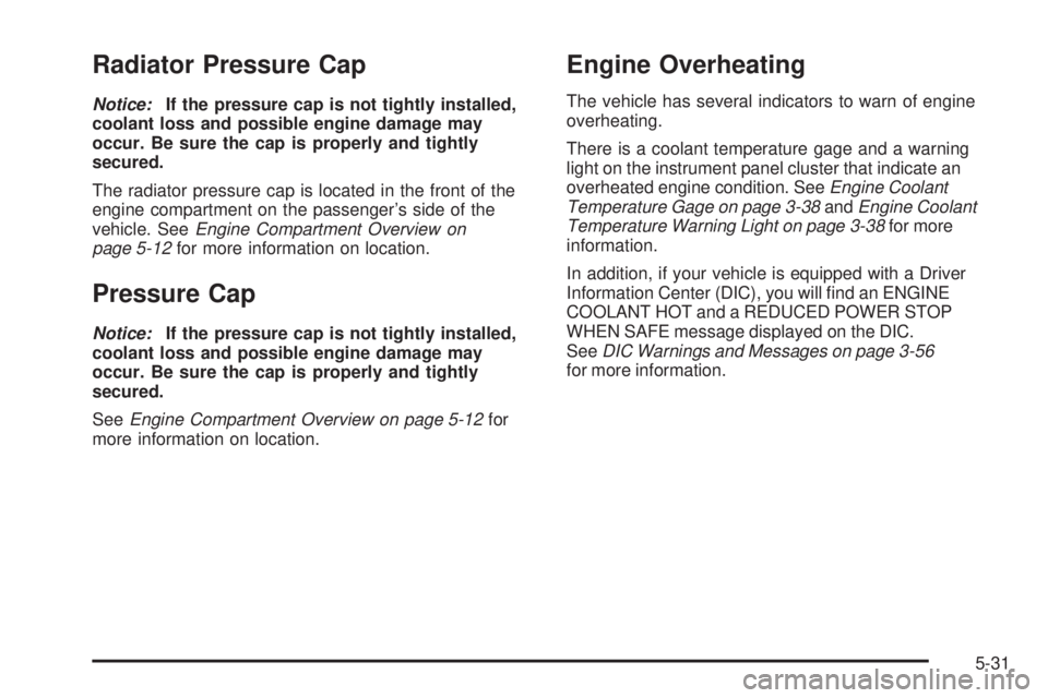 BUICK LACROSSE 2009  Owners Manual Radiator Pressure Cap
Notice:If the pressure cap is not tightly installed,
coolant loss and possible engine damage may
occur. Be sure the cap is properly and tightly
secured.
The radiator pressure cap