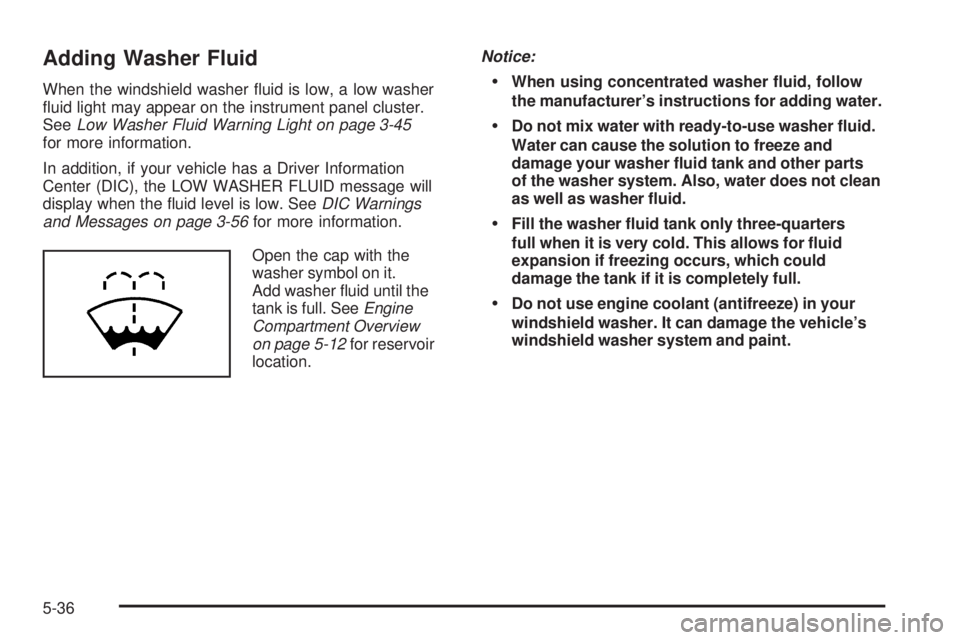 BUICK LACROSSE 2009  Owners Manual Adding Washer Fluid
When the windshield washer �uid is low, a low washer
�uid light may appear on the instrument panel cluster.
SeeLow Washer Fluid Warning Light on page 3-45
for more information.
In 