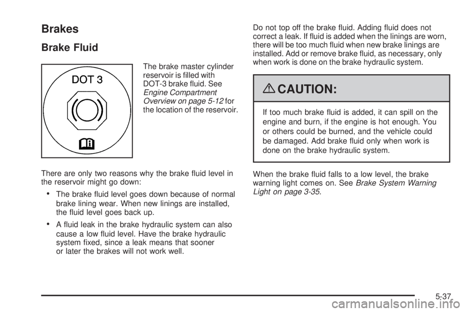 BUICK LACROSSE 2009  Owners Manual Brakes
Brake Fluid
The brake master cylinder
reservoir is �lled with
DOT-3 brake �uid. See
Engine Compartment
Overview on page 5-12for
the location of the reservoir.
There are only two reasons why the