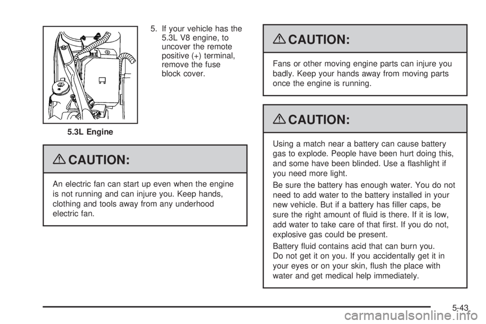 BUICK LACROSSE 2009 Owners Manual 5. If your vehicle has the
5.3L V8 engine, to
uncover the remote
positive (+) terminal,
remove the fuse
block cover.
{CAUTION:
An electric fan can start up even when the engine
is not running and can BUICK LACROSSE 2009 Owners Manual 5. If your vehicle has the
5.3L V8 engine, to
uncover the remote
positive (+) terminal,
remove the fuse
block cover.
{CAUTION:
An electric fan can start up even when the engine
is not running and can