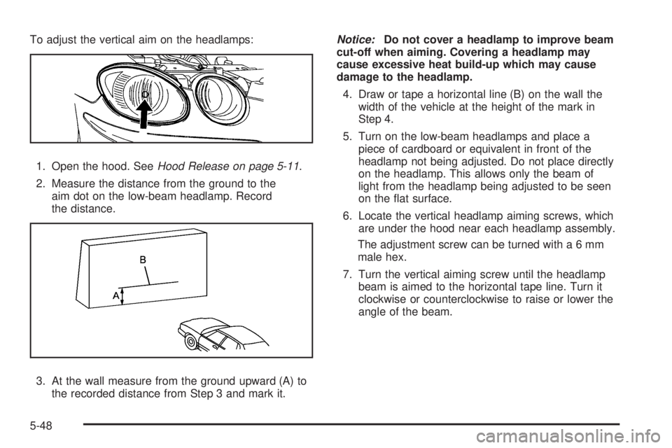 BUICK LACROSSE 2009  Owners Manual To adjust the vertical aim on the headlamps:
1. Open the hood. SeeHood Release on page 5-11.
2. Measure the distance from the ground to the
aim dot on the low-beam headlamp. Record
the distance.
3. At