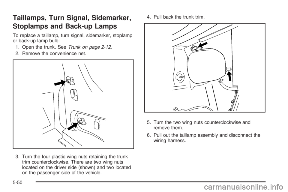 BUICK LACROSSE 2009 Owners Manual Taillamps, Turn Signal, Sidemarker,
Stoplamps and Back-up Lamps
To replace a taillamp, turn signal, sidemarker, stoplamp
or back-up lamp bulb:
1. Open the trunk. SeeTrunk on page 2-12.
2. Remove the c BUICK LACROSSE 2009 Owners Manual Taillamps, Turn Signal, Sidemarker,
Stoplamps and Back-up Lamps
To replace a taillamp, turn signal, sidemarker, stoplamp
or back-up lamp bulb:
1. Open the trunk. SeeTrunk on page 2-12.
2. Remove the c