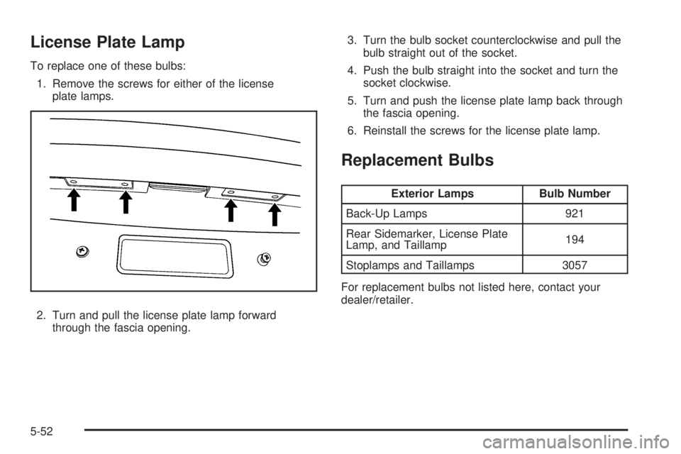 BUICK LACROSSE 2009  Owners Manual License Plate Lamp
To replace one of these bulbs:
1. Remove the screws for either of the license
plate lamps.
2. Turn and pull the license plate lamp forward
through the fascia opening.3. Turn the bul