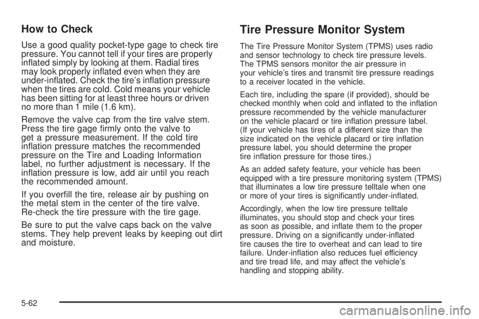 BUICK LACROSSE 2009  Owners Manual How to Check
Use a good quality pocket-type gage to check tire
pressure. You cannot tell if your tires are properly
in�ated simply by looking at them. Radial tires
may look properly in�ated even when 