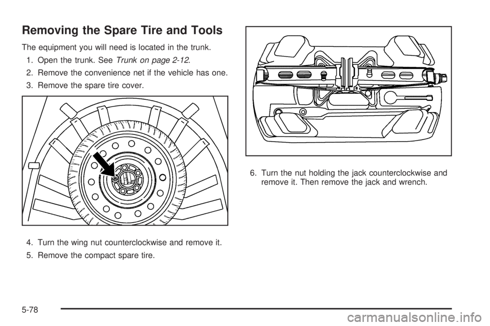 BUICK LACROSSE 2009 Owners Manual Removing the Spare Tire and Tools
The equipment you will need is located in the trunk.
1. Open the trunk. SeeTrunk on page 2-12.
2. Remove the convenience net if the vehicle has one.
3. Remove the spa BUICK LACROSSE 2009 Owners Manual Removing the Spare Tire and Tools
The equipment you will need is located in the trunk.
1. Open the trunk. SeeTrunk on page 2-12.
2. Remove the convenience net if the vehicle has one.
3. Remove the spa