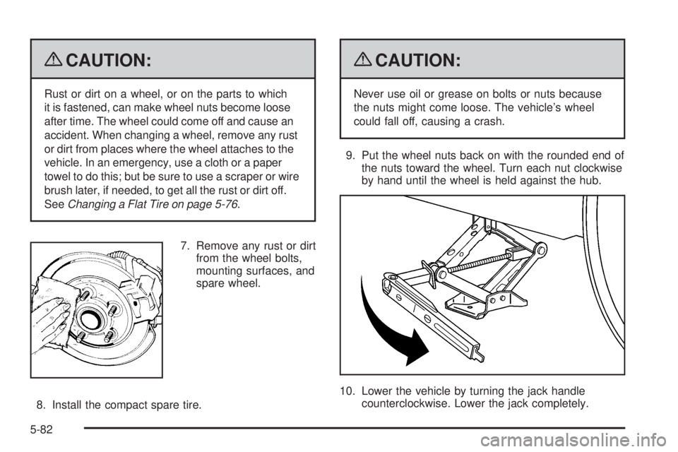 BUICK LACROSSE 2009  Owners Manual {CAUTION:
Rust or dirt on a wheel, or on the parts to which
it is fastened, can make wheel nuts become loose
after time. The wheel could come off and cause an
accident. When changing a wheel, remove a