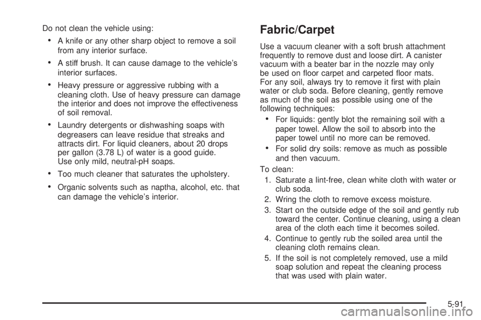 BUICK LACROSSE 2009 Owners Manual Do not clean the vehicle using:
A knife or any other sharp object to remove a soil
from any interior surface.
A stiff brush. It can cause damage to the vehicle’s
interior surfaces.
Heavy pressure or BUICK LACROSSE 2009 Owners Manual Do not clean the vehicle using:
A knife or any other sharp object to remove a soil
from any interior surface.
A stiff brush. It can cause damage to the vehicle’s
interior surfaces.
Heavy pressure or