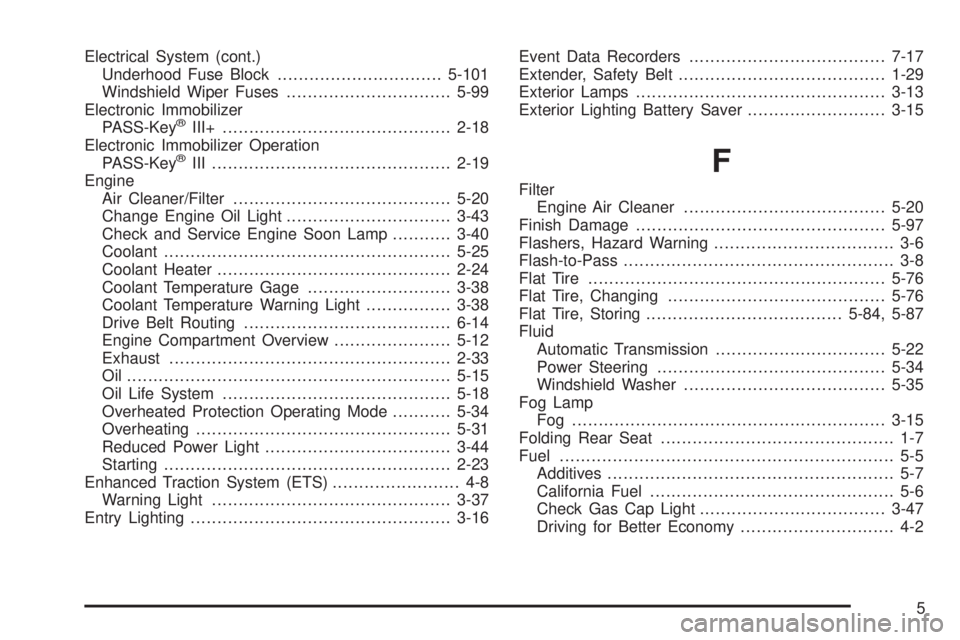 BUICK LACROSSE 2009  Owners Manual Electrical System (cont.)
Underhood Fuse Block...............................5-101
Windshield Wiper Fuses...............................5-99
Electronic Immobilizer
PASS-Key
®III+.....................