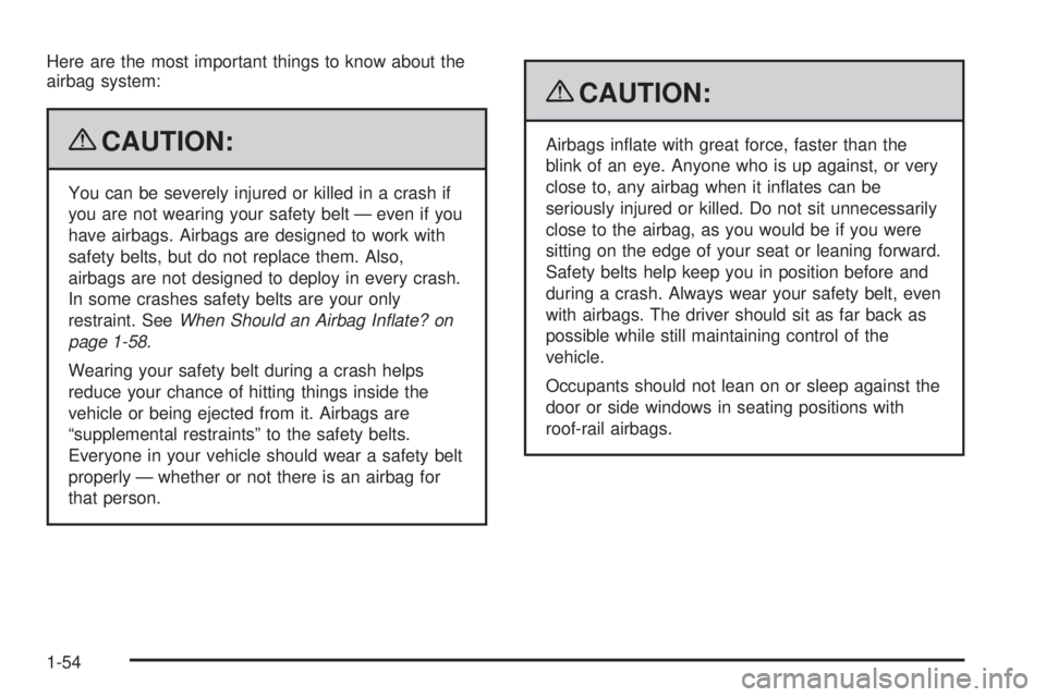 BUICK LACROSSE 2009 Workshop Manual Here are the most important things to know about the
airbag system:
{CAUTION:
You can be severely injured or killed in a crash if
you are not wearing your safety belt — even if you
have airbags. Air
