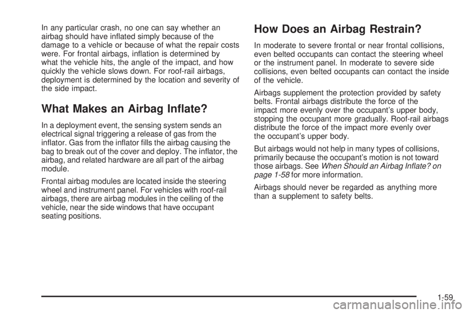 BUICK LACROSSE 2009  Owners Manual In any particular crash, no one can say whether an
airbag should have in�ated simply because of the
damage to a vehicle or because of what the repair costs
were. For frontal airbags, in�ation is deter