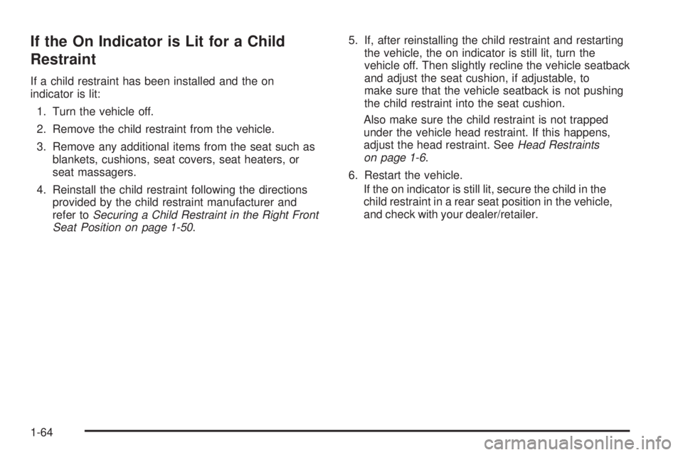 BUICK LACROSSE 2009  Owners Manual If the On Indicator is Lit for a Child
Restraint
If a child restraint has been installed and the on
indicator is lit:
1. Turn the vehicle off.
2. Remove the child restraint from the vehicle.
3. Remove