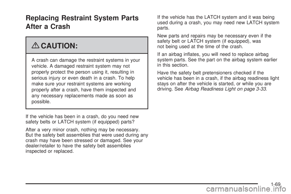 BUICK LACROSSE 2009  Owners Manual Replacing Restraint System Parts
After a Crash
{CAUTION:
A crash can damage the restraint systems in your
vehicle. A damaged restraint system may not
properly protect the person using it, resulting in