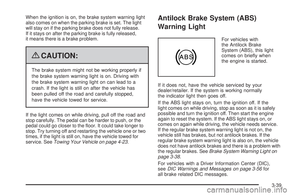 BUICK ENCLAVE 2008  Owners Manual When the ignition is on, the brake system warning light
also comes on when the parking brake is set. The light
will stay on if the parking brake does not fully release.
If it stays on after the parkin