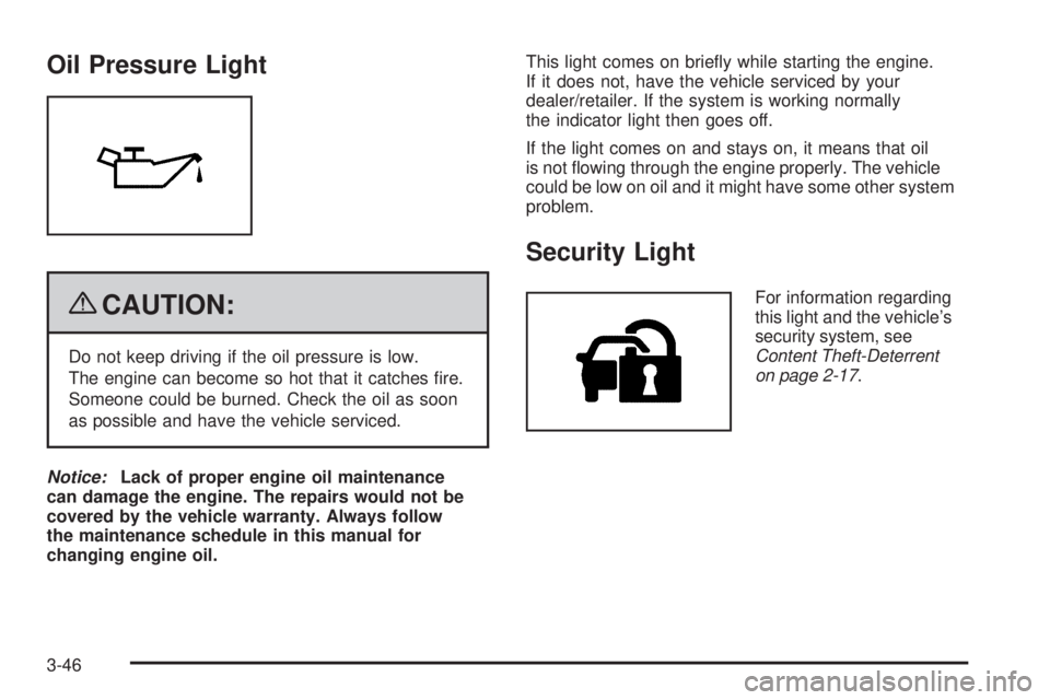 BUICK ENCLAVE 2008  Owners Manual Oil Pressure Light
{CAUTION:
Do not keep driving if the oil pressure is low.
The engine can become so hot that it catches �re.
Someone could be burned. Check the oil as soon
as possible and have the v