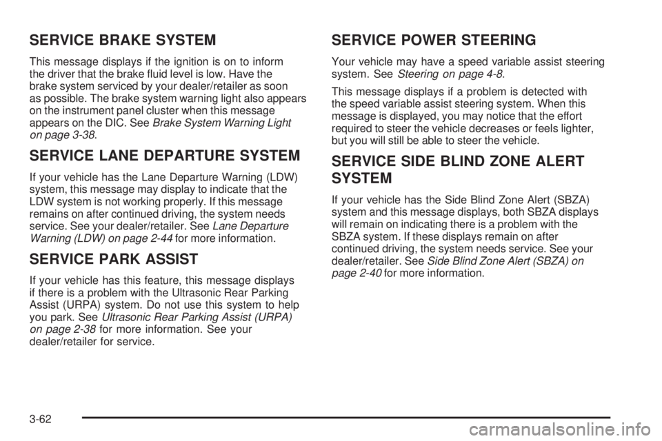 BUICK ENCLAVE 2008 Service Manual SERVICE BRAKE SYSTEM
This message displays if the ignition is on to inform
the driver that the brake �uid level is low. Have the
brake system serviced by your dealer/retailer as soon
as possible. The 
