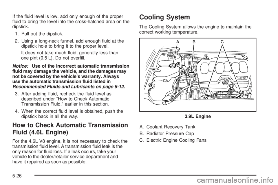 BUICK LUCERNE 2009  Owners Manual If the �uid level is low, add only enough of the proper
�uid to bring the level into the cross-hatched area on the
dipstick.
1. Pull out the dipstick.
2. Using a long-neck funnel, add enough �uid at t