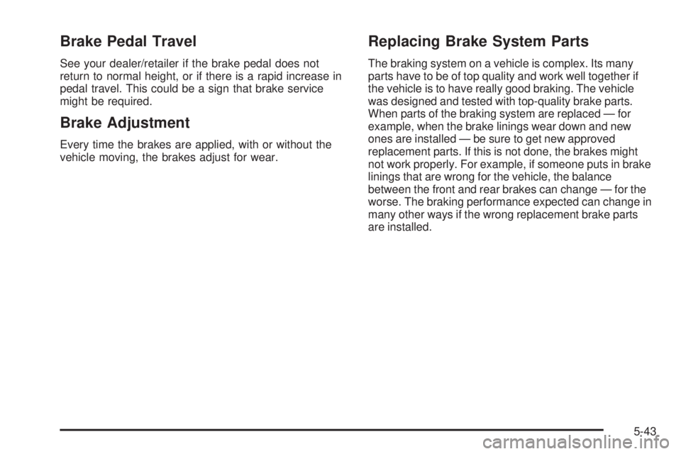 BUICK LUCERNE 2009  Owners Manual Brake Pedal Travel
See your dealer/retailer if the brake pedal does not
return to normal height, or if there is a rapid increase in
pedal travel. This could be a sign that brake service
might be requi