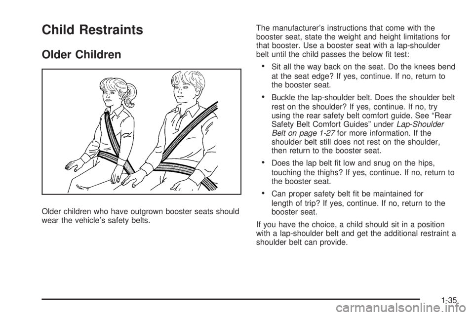 BUICK ENCLAVE 2008 Owners Guide Child Restraints
Older Children
Older children who have outgrown booster seats should
wear the vehicle’s safety belts.The manufacturer’s instructions that come with the
booster seat, state the wei