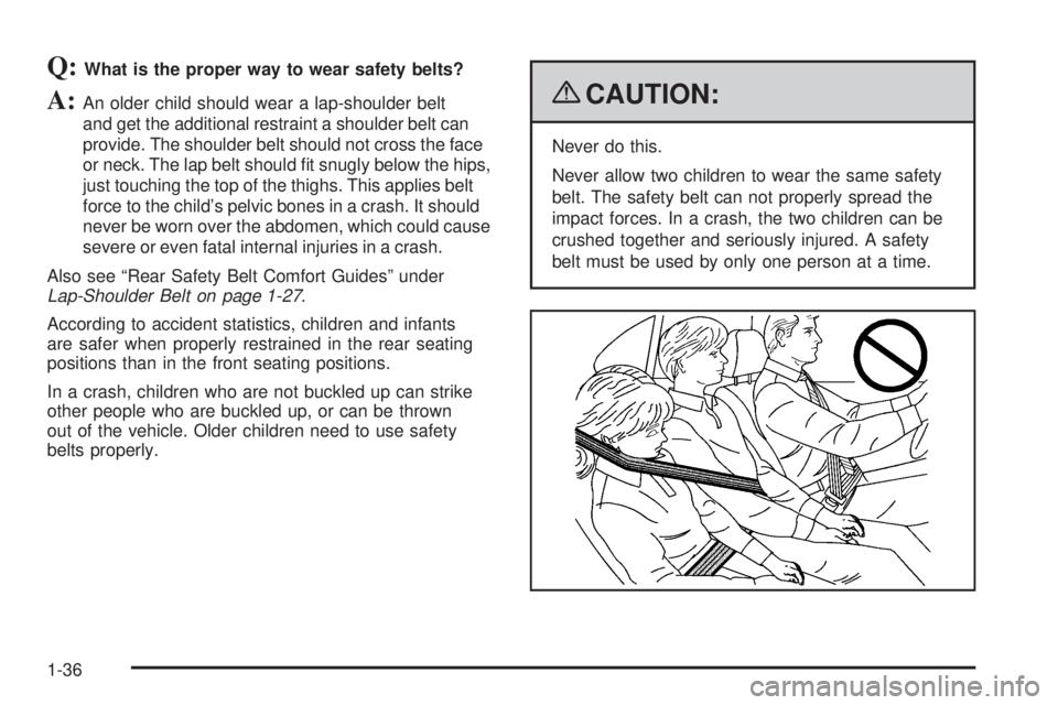 BUICK LUCERNE 2009 Owners Guide Q:What is the proper way to wear safety belts?
A:An older child should wear a lap-shoulder belt
and get the additional restraint a shoulder belt can
provide. The shoulder belt should not cross the fac