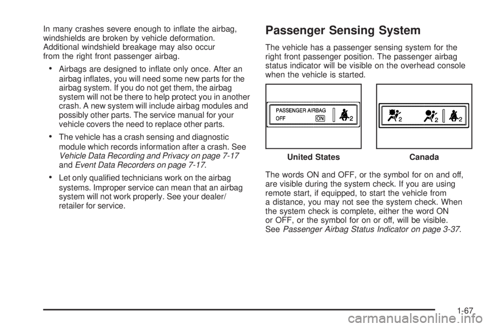 BUICK LUCERNE 2009  Owners Manual In many crashes severe enough to in�ate the airbag,
windshields are broken by vehicle deformation.
Additional windshield breakage may also occur
from the right front passenger airbag.
Airbags are desi