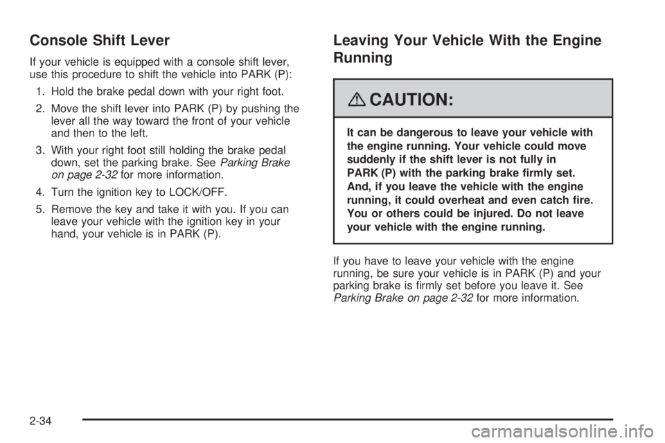 BUICK LACROSSE 2008  Owners Manual Console Shift Lever
If your vehicle is equipped with a console shift lever,
use this procedure to shift the vehicle into PARK (P):
1. Hold the brake pedal down with your right foot.
2. Move the shift 
