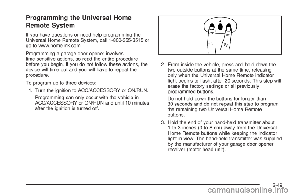 BUICK LACROSSE 2008  Owners Manual Programming the Universal Home
Remote System
If you have questions or need help programming the
Universal Home Remote System, call 1-800-355-3515 or
go to www.homelink.com.
Programming a garage door o