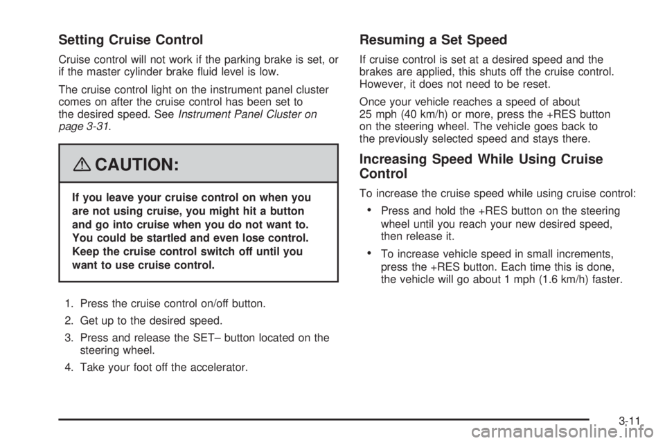 BUICK LACROSSE 2008  Owners Manual Setting Cruise Control
Cruise control will not work if the parking brake is set, or
if the master cylinder brake �uid level is low.
The cruise control light on the instrument panel cluster
comes on af