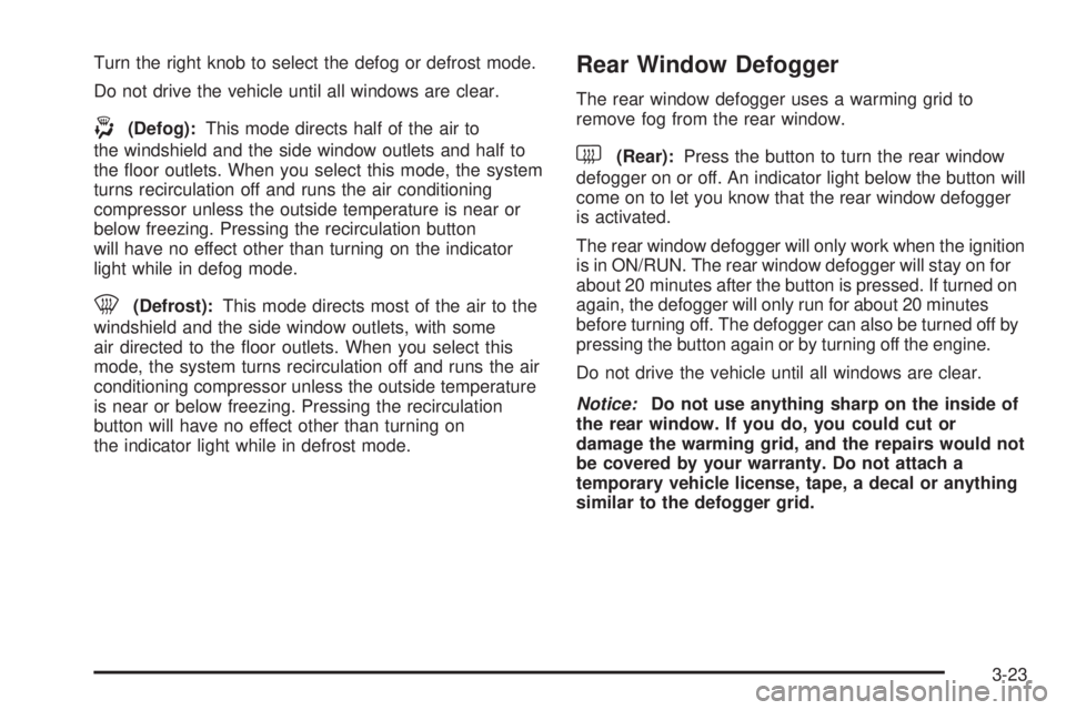 BUICK LACROSSE 2008 Owners Manual Turn the right knob to select the defog or defrost mode.
Do not drive the vehicle until all windows are clear.
-(Defog):This mode directs half of the air to
the windshield and the side window outlets BUICK LACROSSE 2008 Owners Manual Turn the right knob to select the defog or defrost mode.
Do not drive the vehicle until all windows are clear.
-(Defog):This mode directs half of the air to
the windshield and the side window outlets