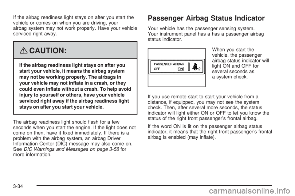 BUICK LACROSSE 2008  Owners Manual If the airbag readiness light stays on after you start the
vehicle or comes on when you are driving, your
airbag system may not work properly. Have your vehicle
serviced right away.
{CAUTION:
If the a