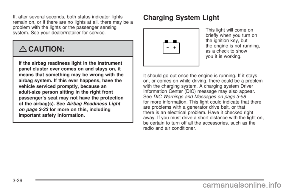 BUICK LACROSSE 2008  Owners Manual If, after several seconds, both status indicator lights
remain on, or if there are no lights at all, there may be a
problem with the lights or the passenger sensing
system. See your dealer/retailer fo