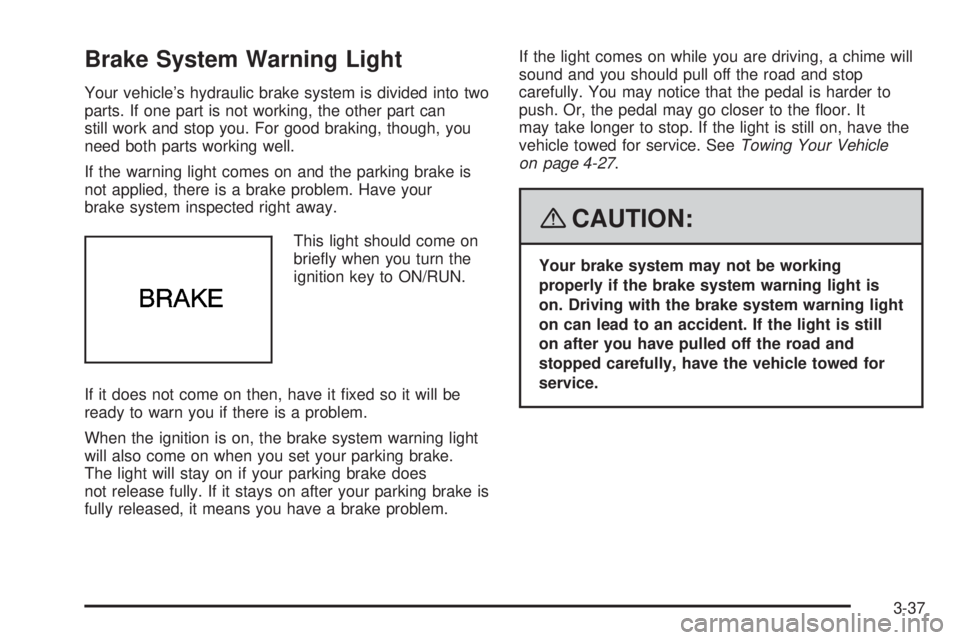 BUICK LACROSSE 2008  Owners Manual Brake System Warning Light
Your vehicle’s hydraulic brake system is divided into two
parts. If one part is not working, the other part can
still work and stop you. For good braking, though, you
need