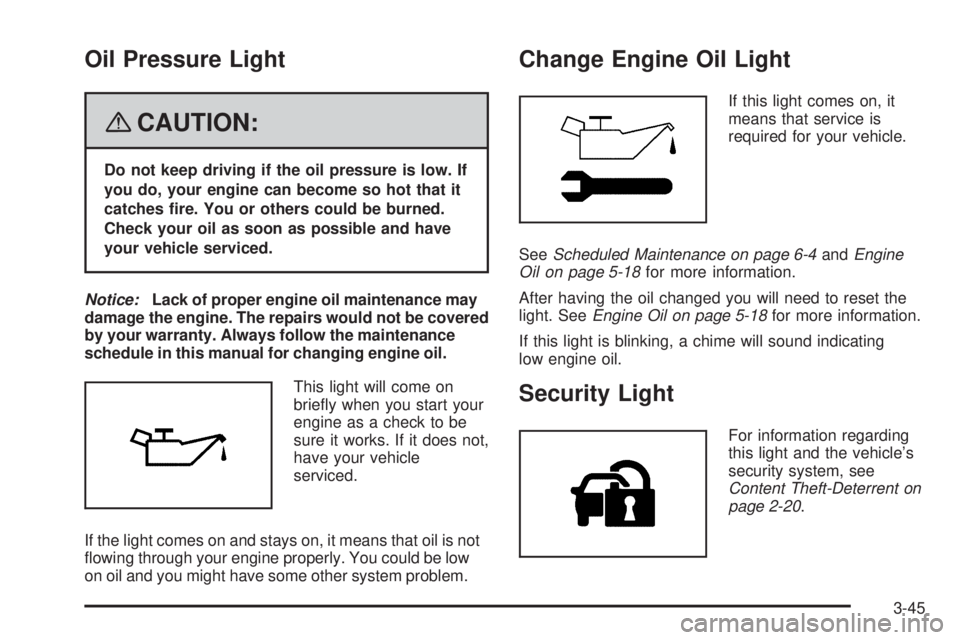 BUICK LACROSSE 2008  Owners Manual Oil Pressure Light
{CAUTION:
Do not keep driving if the oil pressure is low. If
you do, your engine can become so hot that it
catches �re. You or others could be burned.
Check your oil as soon as poss